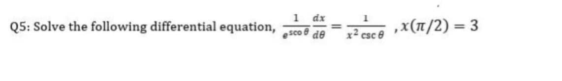 1 dx
Q5: Solve the following differential equation,
ace x(1/2) = 3
sco e de
x2 csc 8
