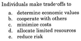 Individuals make trade-offs to
a. determine economic values
b. cooperate with others
c. minimize costs
d. allocate limited resources
e. reduce risk
