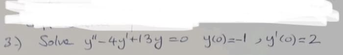 3) Solve y"-4y'+13y
yo)=-I ,y'co)=2
