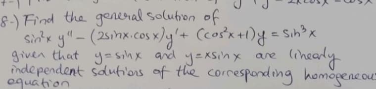 8-) Find the gereral solufion of
sintx yl" -(25inx.cos x)y'+ Ccosx+1)g = Sih? x
given that y-sıhx and y=xSinx are
nde pendent sdutions of the corresponding homogeneou-
oquation
(ncady
