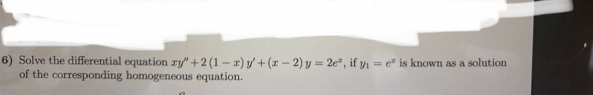 6) Solve the differential equation ry"+2 (1- 2) y'+(x- 2) y = 2e", if y1 = e" is known as a solution
of the corresponding homogeneous equation.
%3D
