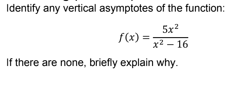 Identify any vertical asymptotes
of the function:
5x²
f(x):
x² - 16
If there are none, briefly explain why.
=
