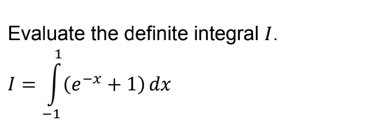 Evaluate the definite integral I.
1
I
[(e-x + 1) dx
-1
=