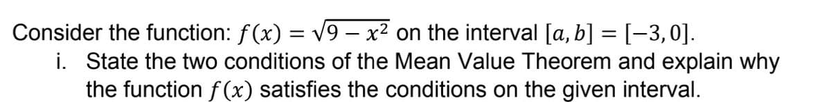 Consider the function: f(x) = √9 x² on the interval [a, b] = [−3,0].
i. State the two conditions of the Mean Value Theorem and explain why
the function f(x) satisfies the conditions on the given interval.
