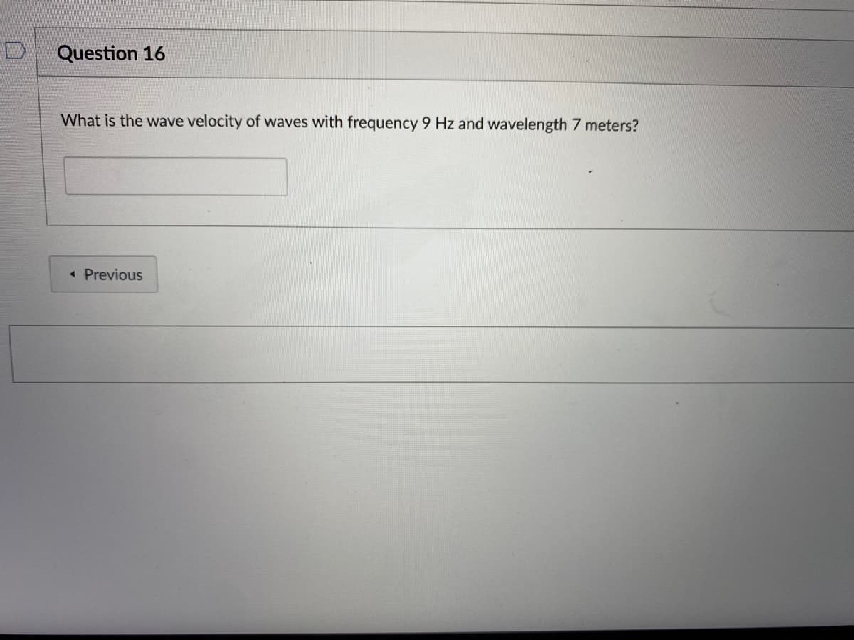 Question 16
What is the wave velocity of waves with frequency 9 Hz and wavelength 7 meters?
« Previous
