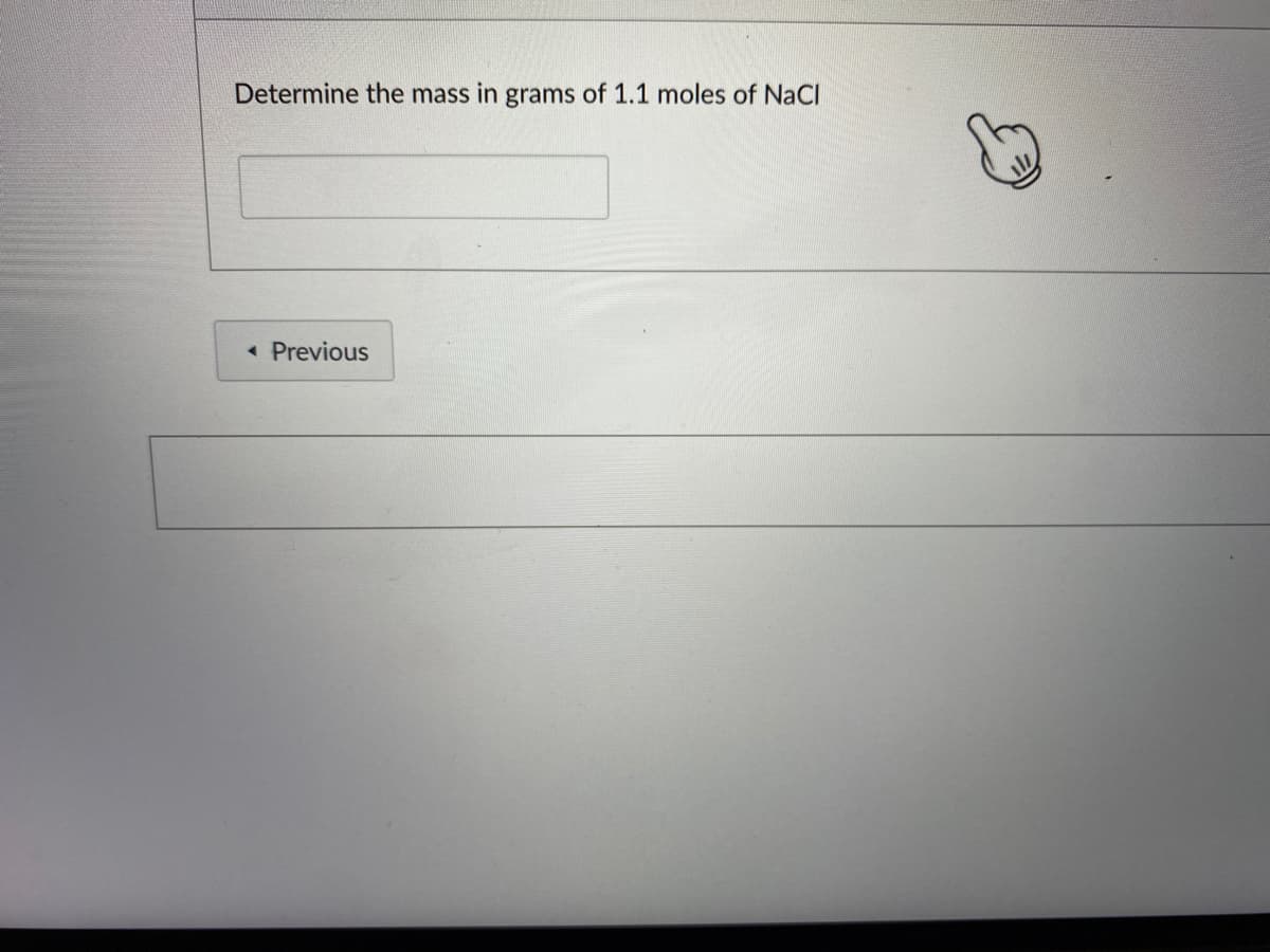 Determine the mass in grams of 1.1 moles of NaCl
Previous
