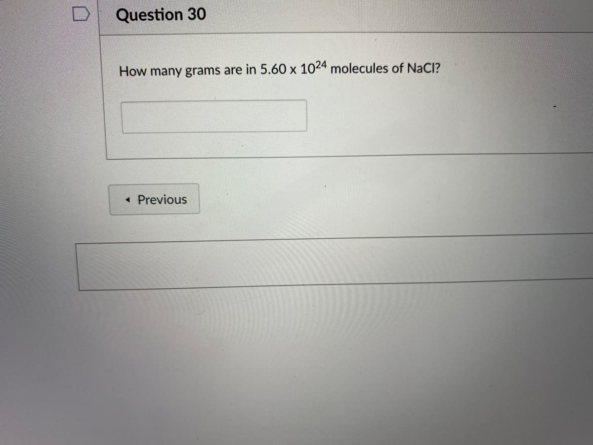 Question 30
How many grams are in 5.60 x 1024 molecules of NaCI?
Previous
