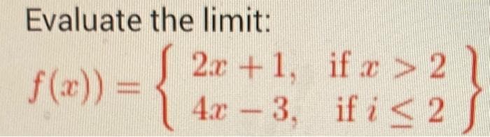 Evaluate the limit:
{
f(x)) =
2x+1,
4x3,
if x > 2
if i < 2