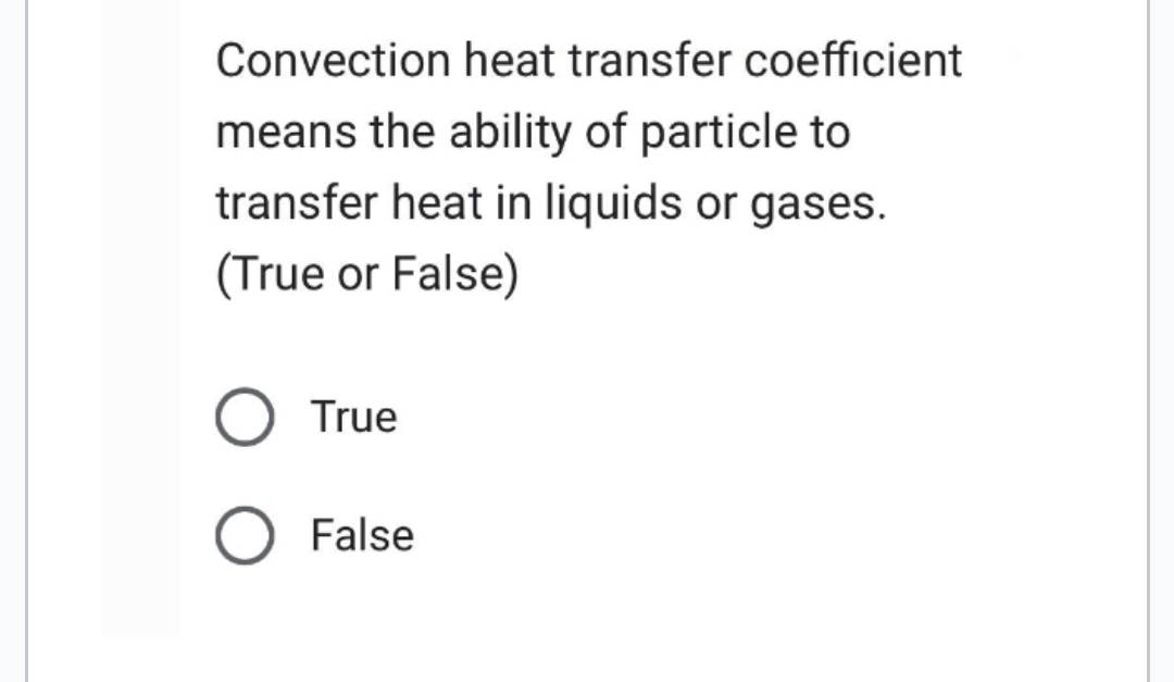Convection heat transfer coefficient
means the ability of particle to
transfer heat in liquids or gases.
(True or False)
True
False
