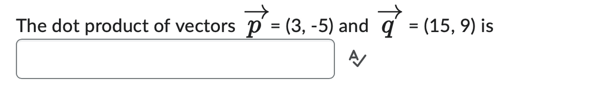 The dot product of vectors_p = (3, 5) and q = (15, 9) is
A