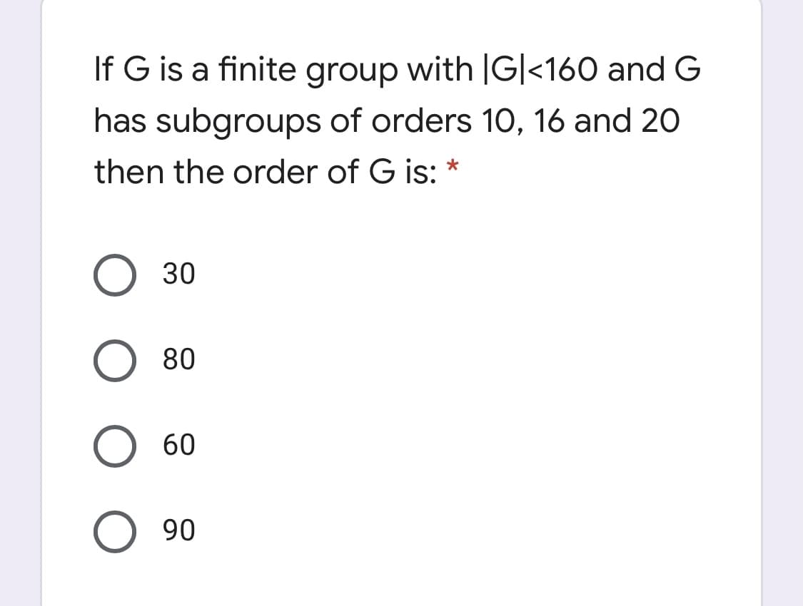 If G is a finite group with |G|<160 and G
has subgroups of orders 1O, 16 and 20
then the order of G is: *
О 30
О 80
60
O 90
