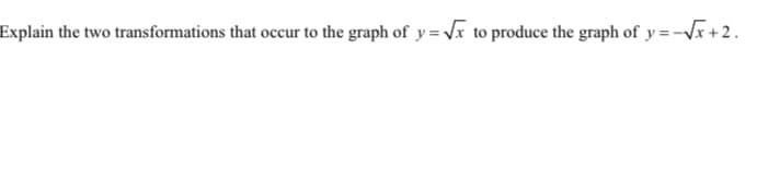 Explain the two transformations that occur to the graph of y=x to produce the graph of y =-Vx +2.

