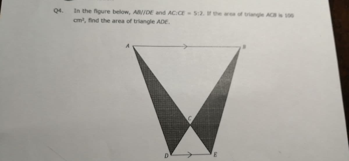 In the figure below, AB//DE and AC:CE = 5:2. If the area of triangle ACB is 100
cm?, find the area of triangle ADE.
Q4.
D
E
