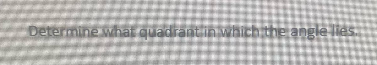 Determine what quadrant in which the angle lies.
