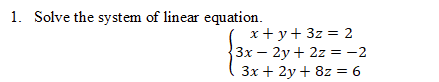 1. Solve the system of linear equation.
x+ y+ 3z = 2
3x – 2y + 2z = -2
Зх + 2у + 8z%3D6
%3D
