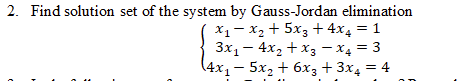 2. Find solution set of the system by Gauss-Jordan elimination
X1- x, + 5x3 + 4x4 = 1
3x1 – 4x, + x3 – x4 = 3
(4x1- 5x2 + 6x3 + 3x4 = 4
