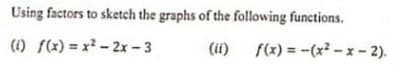 Using factors to sketch the graphs of the following functions.
(1) f(x) = x - 2x- 3
(ii) f(x) = -(x -x-2).
