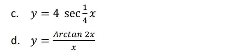1
c. y = 4 sec÷x
4
Arctan 2x
d. y
