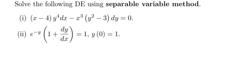 Solve the following DE using separable variable method.
(i) (x – 4) y*dæ – x³ (y² – 3) dy = 0.
dy
(ii) e-y (1 +
dx
= 1, y (0) = 1.
