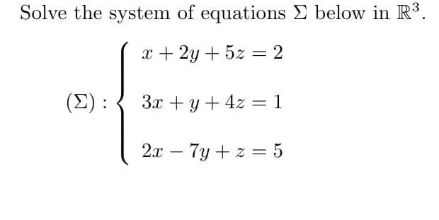 Solve the system of equations E below in R³.
x + 2y + 5z = 2
(Σ ) :
Зх + у + 42 — 1
2л — 7у + 2 %3 5
