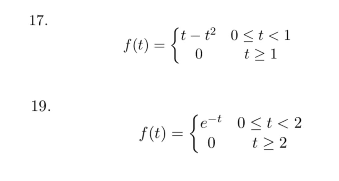 17.
t – t² 0<t< 1
-
f(t) =
三
t>1
19.
Se-t 0<t<2
f (t) = { 0
t > 2
