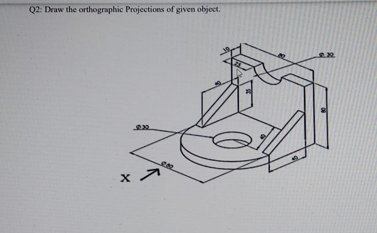 Q2: Draw the orthographic Projections of given object.
30
930
080
