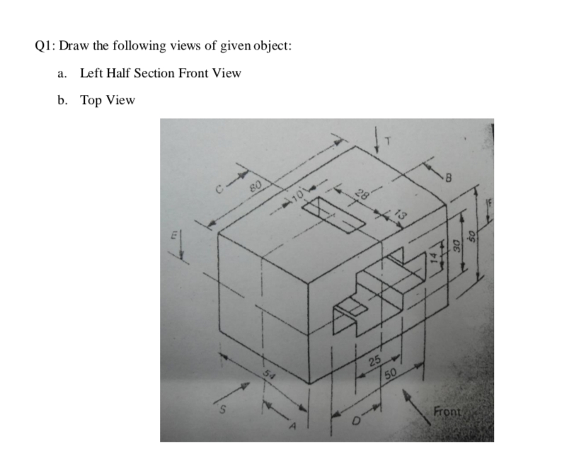 Q1: Draw the following views of given object:
a. Left Half Section Front View
b. Top View
80
28
25
54
Front
69
