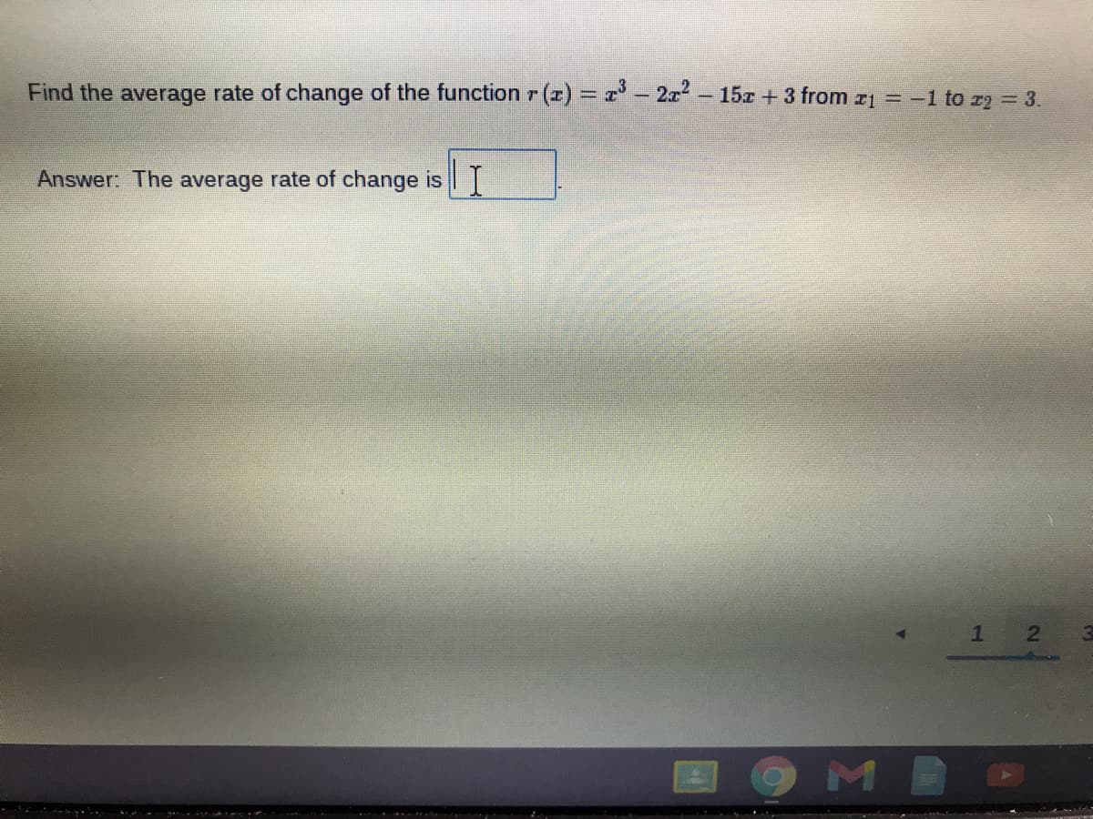 Find the average rate of change of the function r (x) = z'- 2x - 15x + 3 from z1 = -1 to z2 = 3.
Answer: The average rate of change is L
2.
