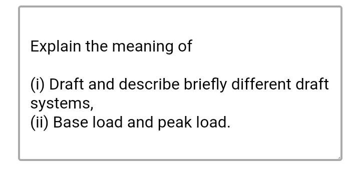Explain the meaning of
(i) Draft and describe briefly different draft
systems,
(ii) Base load and peak load.
