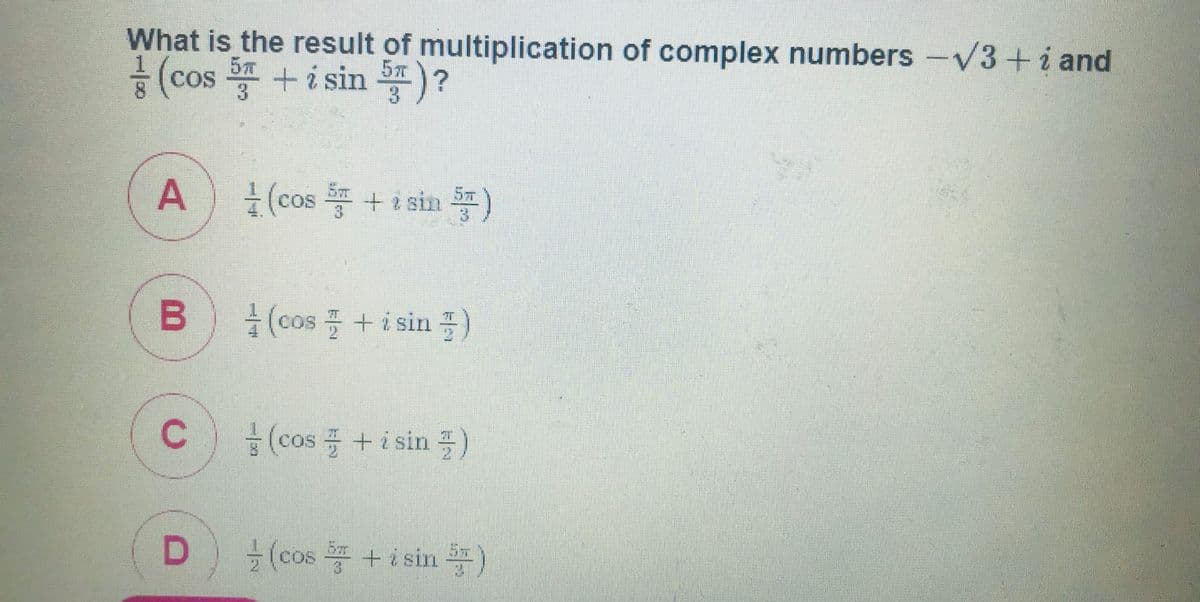 What is the result of multiplication of complex numbers -V3+i and
홍 (cos +isin )?
CoS
3
3.
A
5T
Cos
3
5T
을 (cos 플 + i sin 플)
(cos +i sin )
글 (cos +isin )
C.
