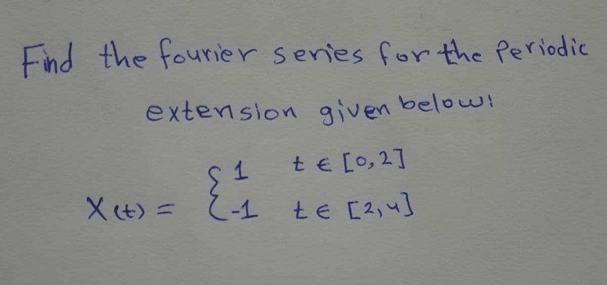 Find the fourier senies for the Periodic
extension given below!
1.
te [o, 2]
X t) =
-1
te [2,4]
