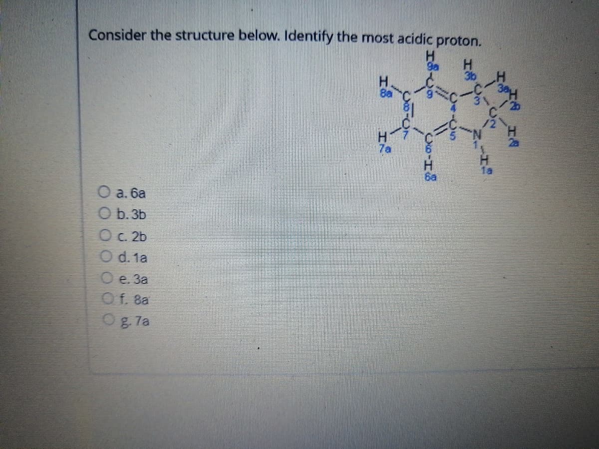 Consider the structure below. Identify the most acidic proton.
***
O a.6a
Ob.3b
O c. 2b
Od. 1a
Oe. 3a
Of. 8a
g. 7a
IN UM