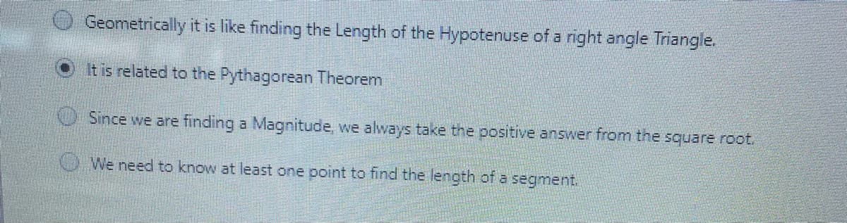 Geometrically it is like finding the Length of the Hypotenuse of a right angle Triangle.
It is related to the Pythagorean Theorem
O Since we are finding a Magnitude, we always take the positive answer from the square root.
We need to know at least one point to find the length of a segment.
