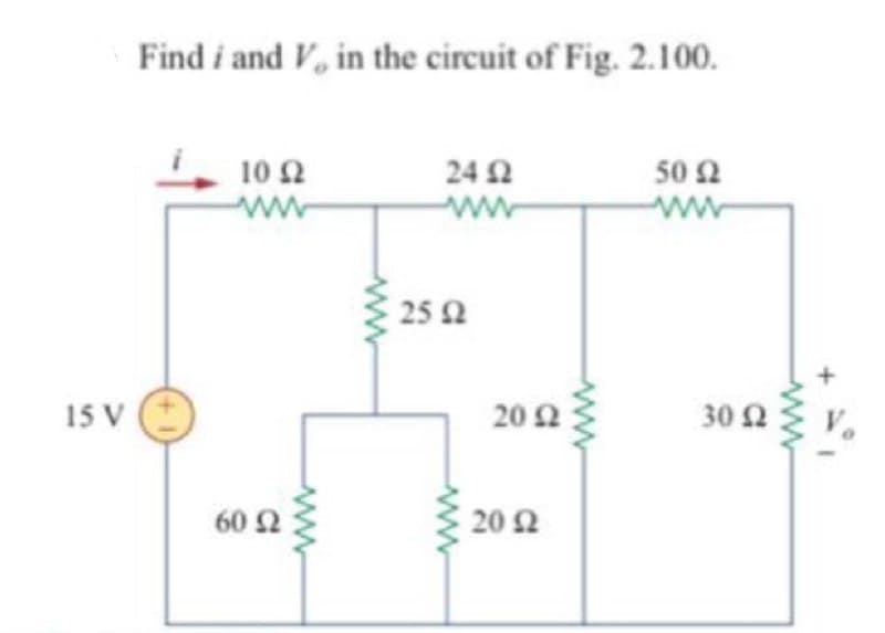 15 V
Find i and V, in the circuit of Fig. 2.100.
24 Ω
50 Ω
10 Ω
ww
Μ
60 Ω
25 Ω
20 Ω
20 Ω
30 Ω
