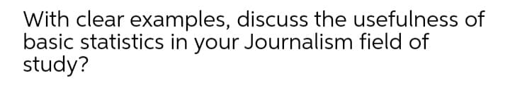 With clear examples, discuss the usefulness of
basic statistics in your Journalism field of
study?
