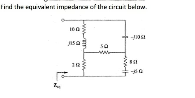 Find the equivalent impedance of the circuit below.
10 Ω
-j10 Ω
j1552
5 Ω
2 Ω
Den
Μ
8 Ω
j5 Ω