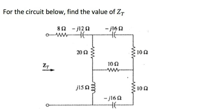 For the circuit below, find the value of ZT
8Ω -j12Ω
HE
- j16 Ω
Ε
20 Ω
10 Ω
www
j15 ΩΣ
-j16Ω
Στ
10 Ω
10 Ω