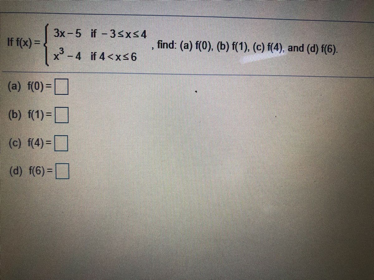 3x-5 if-3SX<4
If f(x) =
find: (a) f(0). (b) f(1). (c) f(4), and (d) f(6).
-4 if 4<x<6
(a) f(0)=]
(b) f(1)=]
(c) f(4)=||
(d) f(6)=
