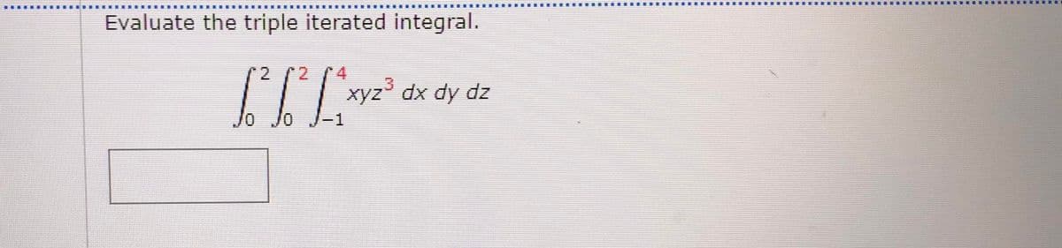 Evaluate the triple iterated integral.
2.
4
xyz dx dy dz
o Jo
2.

