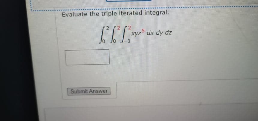 Evaluate the triple iterated integral.
2
1Iw" dx dy dz
-1
Submit Answer
