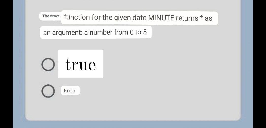 function for the given date MINUTE returns * as
The exact
an argument: a number from 0 to 5
O true
Error
