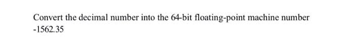 Convert the decimal number into the 64-bit floating-point machine number
-1562.35
