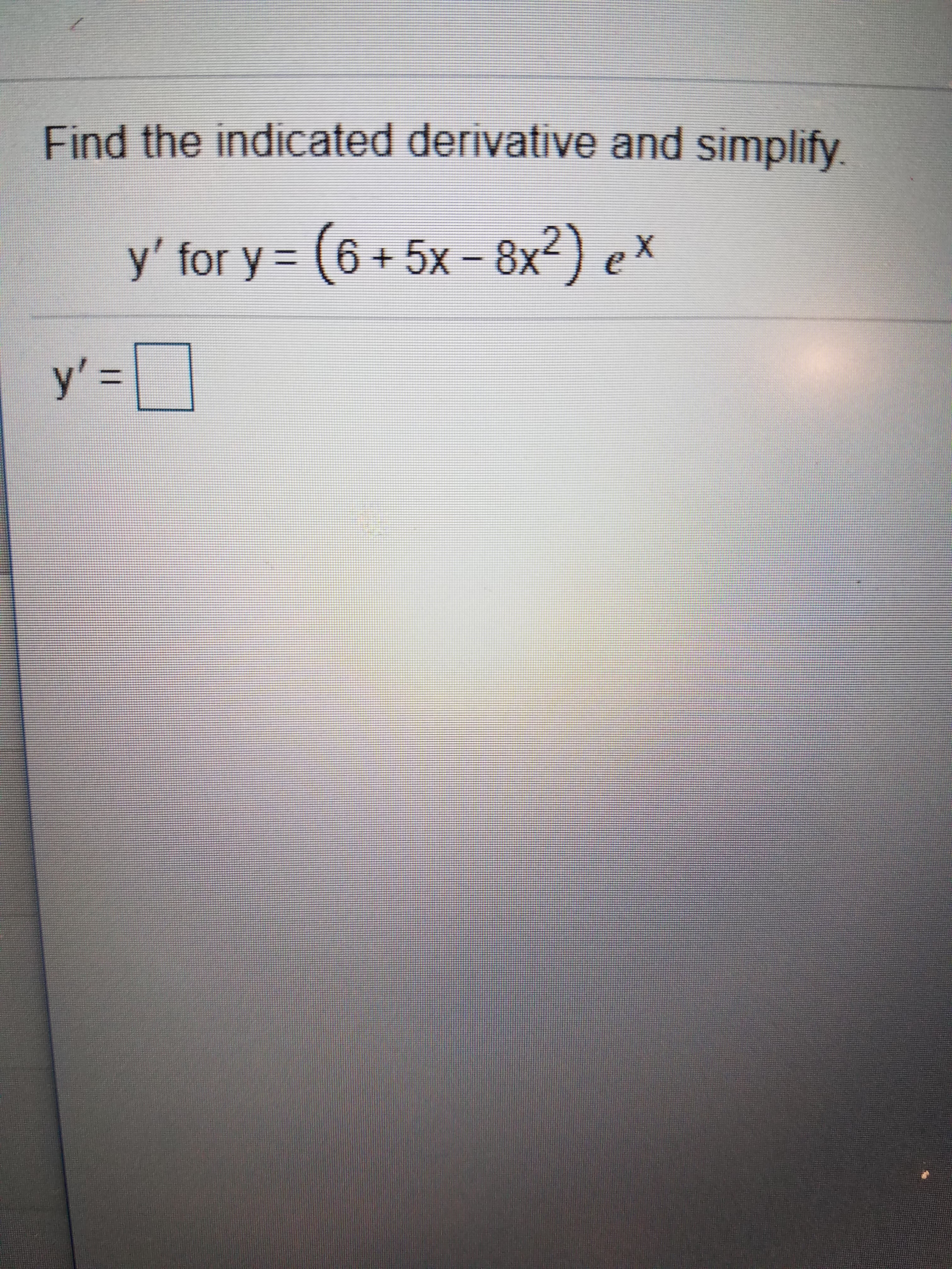 Find the indicated derivative and simplify
y' for y (6+5x-8x2) ex
y'-
II
