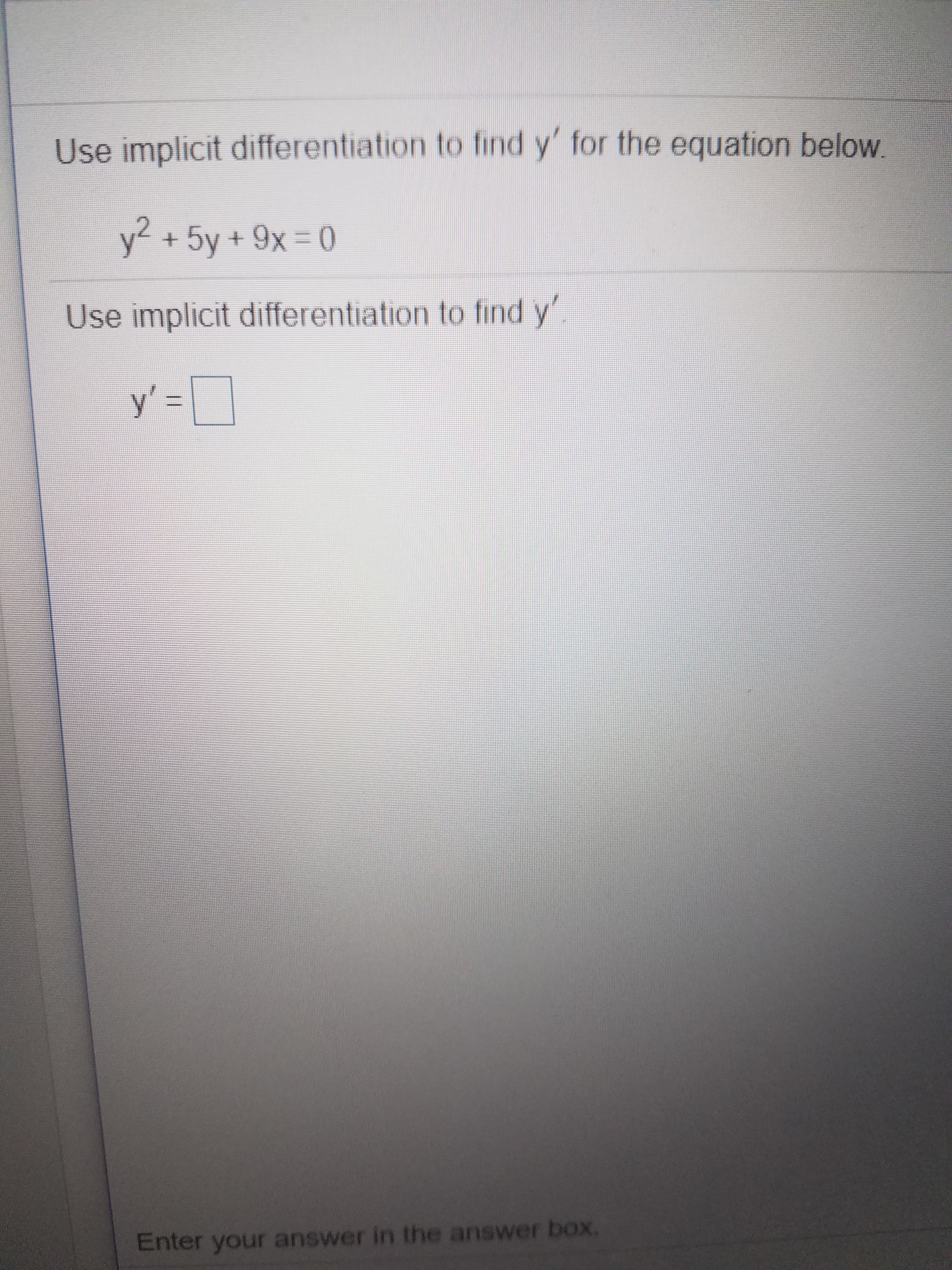 Use implicit differentiation to find y' for the equation below
y2 +5y+ 9x 0
Use implicit differentiation to find y'
y =
Enter your answer in the answer box.
