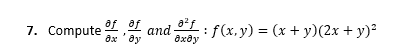 7. Compute
af of
дх ду
,
f(x,y) = (x + y)(2x + y)?
аnd
