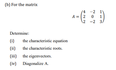 (b) For the matrix
Determine:
(1)
(ii)
(iii)
(iv) Diagonalize A.
the characteristic equation
the characteristic roots.
the eigenvectors.
4
A = 2
-2 11
1
2 -2 3/
20