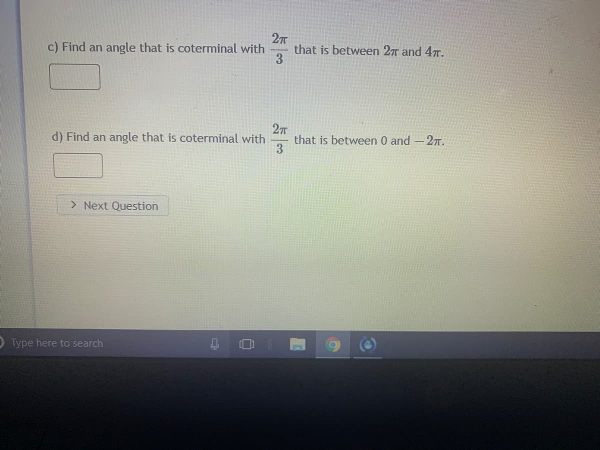 27
that is between 27 and 47T.
3.
c) Find an angle that is coterminal with
27T
that is between 0 and -27T.
3
d) Find an angle that is coterminal with
> Next Question
Type here to search
