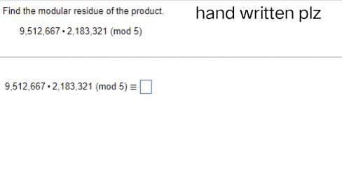 Find the modular residue of the product.
9,512,667 2,183,321 (mod 5)
9,512,667 2,183,321 (mod 5) =
hand written plz