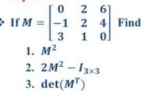 2 6]
If M =-1 2 4 Find
1 ol
1
1. M2
2. 2M2 – 13x3
3. det(M")
