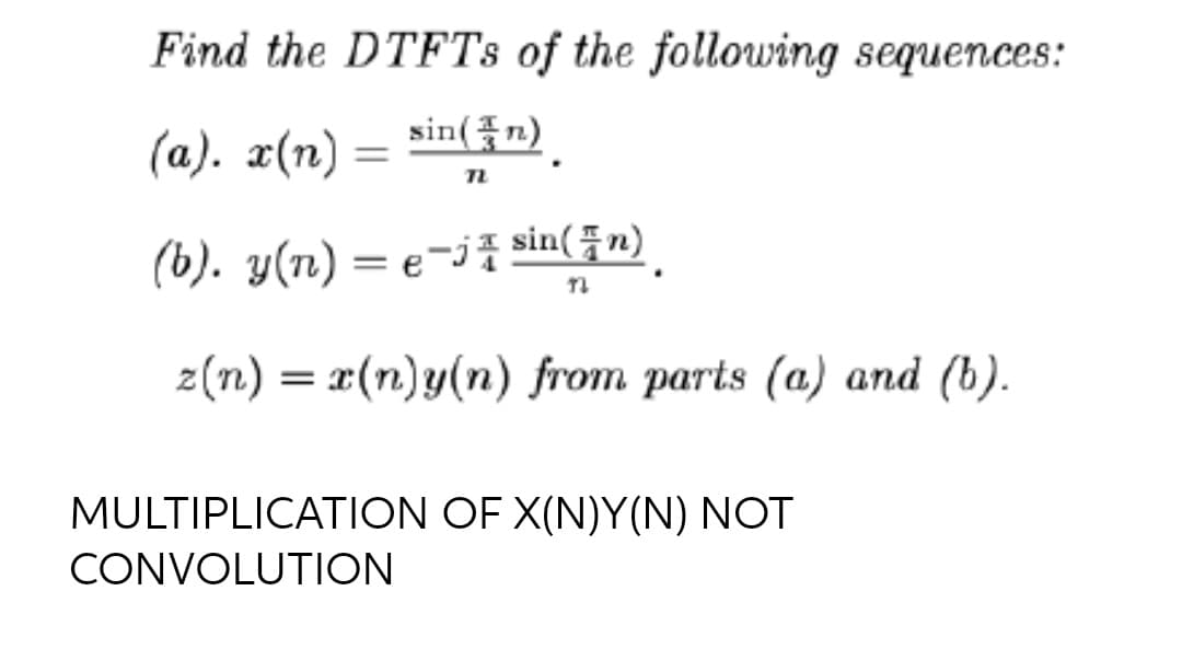 Find the DTFTS of the following sequences:
(a). x(n) = sin({n)
%3D
(b). y(n) = e-j² sin( žn).
2(n) = x(n)y(n) from parts (a) and (b).
MULTIPLICATION OF X(N)Y(N) NOT
CONVOLUTION
